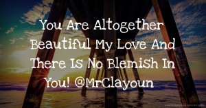 You Are Altogether Beautiful My Love And There Is No Blemish In You! @MrClayoun