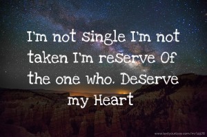 I'm not single I'm not taken I'm reserve Of the one who. Deserve my Heart