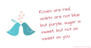 Roses are red, violets are not blue but purple, sugar is sweet, but not as sweet as you