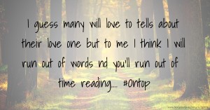 I guess many will love to tells about their love one but to me I think I will run out of words nd you'll run out of time reading.... #Ontop