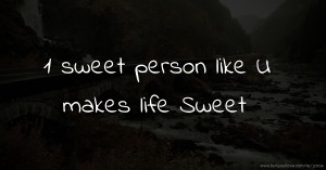 1 sweet person like U makes life Sweet