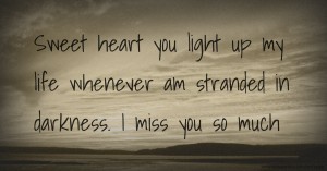 Sweet heart you light up my life whenever am stranded in darkness.  I miss you so much