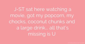 J-ST sat here watching a movie, got my popcorn, my chocks, coconut chunks and a large drink... all that's missing is  U.