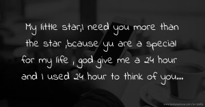 My little star,I need you more than the star ,bcause yu are a special for my life , god give me a 24 hour and I used 24 hour to think of you...