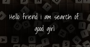 Hello friend  i am search of good girl