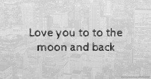 Love you to   to the moon and back