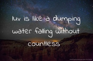 luv is like a dumping water falling without countless.