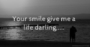 Your smile give me a life darling.....