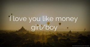 I love you like money girl/boy