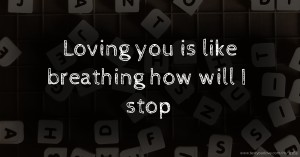 Loving you is like breathing how will I stop