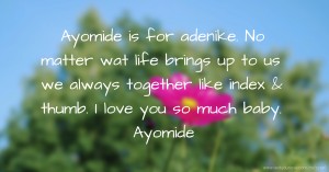 Ayomide is for adenike. No matter wat life brings up to us we always together like index & thumb. I love you so much baby. Ayomide