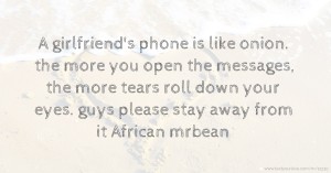 A girlfriend's phone is like onion. the more you open the messages, the more tears roll down your eyes. guys please stay away from it African mrbean