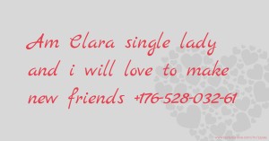 Am Clara single lady and i will     love to make new friends  +176-528-032-61