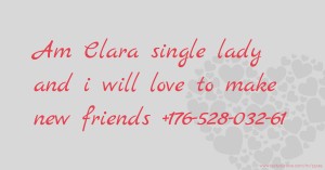 Am Clara single lady and i will     love to make new friends  +176-528-032-61