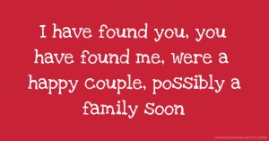 I have found you, you have found me, were a happy couple, possibly a family soon.