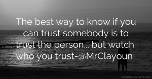 The best way to know if you can trust somebody is to trust the person... but watch who you trust-@MrClayoun