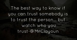 The best way to know if you can trust somebody is to trust the person... but watch who you trust-@MrClayoun