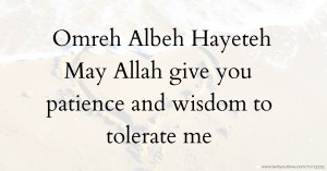 Omreh Albeh Hayeteh May Allah give you patience and wisdom to tolerate me