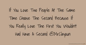 If You Love Two People At The Same Time Choose The Second Because If You Really Love The First You Wouldn't Had Have A Second @MrClayoun