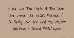 If You Love Two People At The Same Time Choose The Second Because If You Really Love The First You Wouldn't Had Have A Second @MrClayoun