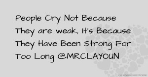 People Cry Not Because They are weak, It's Because They Have Been Strong For Too Long @MRCLAYOUN