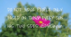 DO NOT JUDGE PEOPLE ONLY BASED ON THING' EVERY COIN HAS TWO SIDES. @MrClayoun