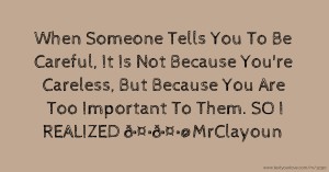 ♥ When Someone Tells You To Be Careful, It Is Not Because You're Careless, But Because You Are Too Important To Them. SO I REALIZED 🤔🤔@MrClayoun