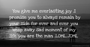 You give me everlasting joy ,I promise you to always remain by your side for ever and ever you weep away sad moment of my life you are the man ,LOML_JOML