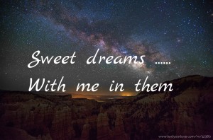 Sweet dreams ...... With me in them