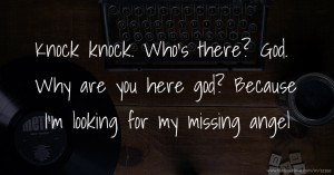 Knock knock. Who's there? God. Why are you here god? Because I'm looking for my missing angel.