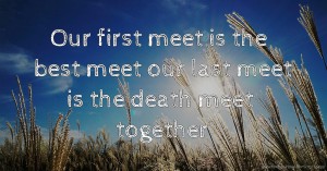 Our first meet is the best meet our last meet is the death meet together❣️