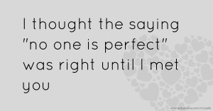 I thought the saying no one is perfect was right until I met you