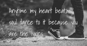 Anytime my heart beat,my soul dance to it because you are the lyrics