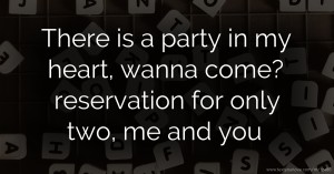 There is a party in my heart, wanna come? reservation for only two, me and you