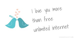 I love you more than free unlimited internet