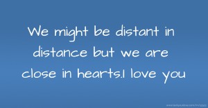 We might be distant in distance but we are close in hearts.I love you.