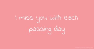 I miss you with each passing day
