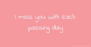I miss you with each passing day