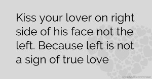 Kiss your lover on right side of his face not the left. Because left is not a sign of true love