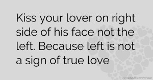 Kiss your lover on right side of his face not the left. Because left is not a sign of true love