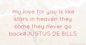 my love for you is like stars in heaven they come they never go back#JUSTUS DE BILLS