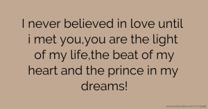 I never believed in love until i met you,you are the light of my life,the beat of my heart and the prince in my dreams!
