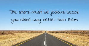 The stars must be jealous becoz you shine way better than them.