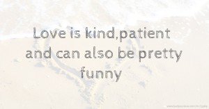 Love is kind,patient and can also be pretty funny