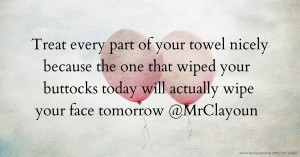 Treat every part of your towel nicely because the one that wiped your buttocks today will actually wipe your face tomorrow @MrClayoun