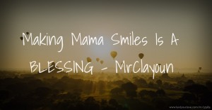 Making Mama Smiles Is A BLESSING - MrClayoun