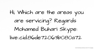 Hi,  Which are the areas you are servicing?   Regards Mohamed Buhari Skype: live:.cid.86de72063b080a72