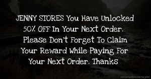 JENNY STORES You Have Unlocked 50% OFF In Your Next Order. Please Don't Forget To Claim Your Reward While Paying For Your Next Order. Thanks