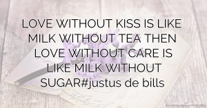 LOVE WITHOUT KISS IS LIKE MILK WITHOUT TEA THEN LOVE WITHOUT CARE IS LIKE MILK WITHOUT SUGAR#justus de bills