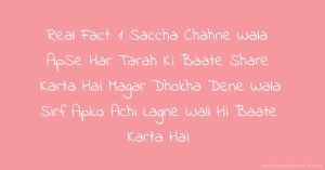 Real Fact:  1 Saccha Chahne Wala ApSe Har Tarah Ki Baate Share Karta Hai  Magar  Dhokha Dene Wala Sirf Apko Achi Lagne Wali Hi Baate Karta Hai.